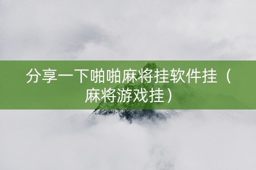 分享一下啪啪麻将挂软件挂（麻将游戏挂）