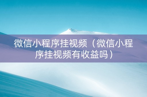 微信小程序挂视频（微信小程序挂视频有收益吗）