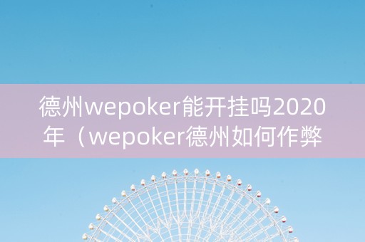 德州wepoker能开挂吗2020年（wepoker德州如何作弊）