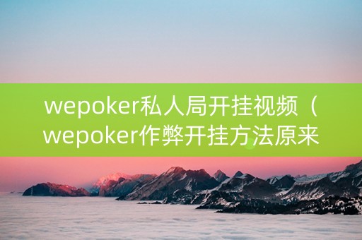 wepoker私人局开挂视频（wepoker作弊开挂方法原来有挂）