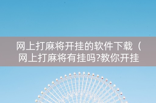 网上打麻将开挂的软件下载（网上打麻将有挂吗?教你开挂）