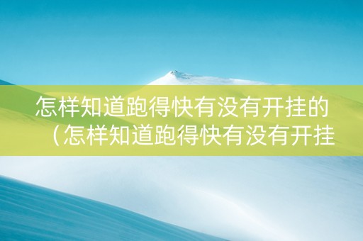 怎样知道跑得快有没有开挂的（怎样知道跑得快有没有开挂的人）