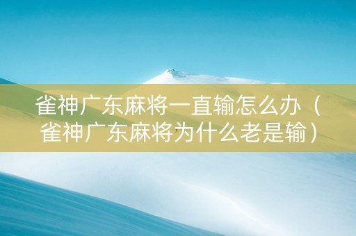 雀神广东麻将一直输怎么办（雀神广东麻将为什么老是输）