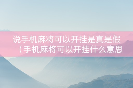 说手机麻将可以开挂是真是假（手机麻将可以开挂什么意思）