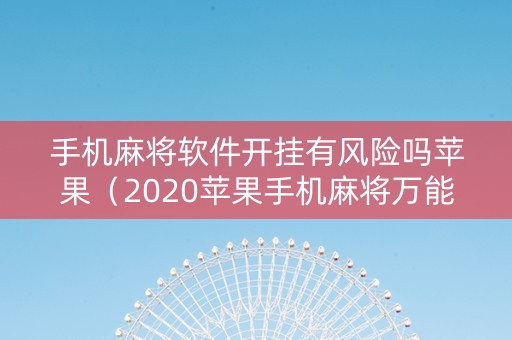 手机麻将软件开挂有风险吗苹果（2020苹果手机麻将万能挂）