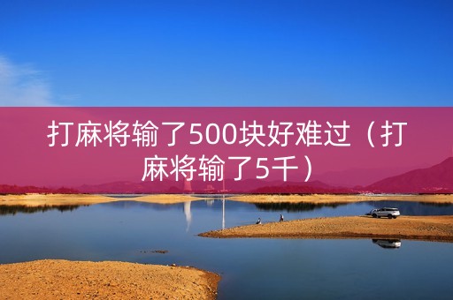 打麻将输了500块好难过（打麻将输了5千）