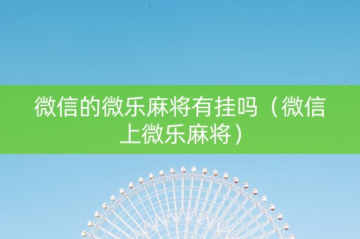 微信的微乐麻将有挂吗（微信上微乐麻将）