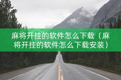 麻将开挂的软件怎么下载（麻将开挂的软件怎么下载安装）