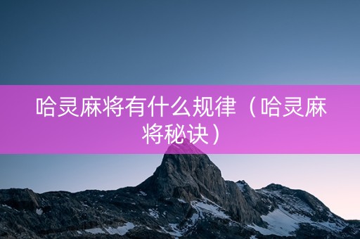 哈灵麻将有什么规律（哈灵麻将秘诀）