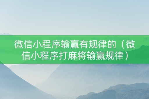 微信小程序输赢有规律的（微信小程序打麻将输赢规律）