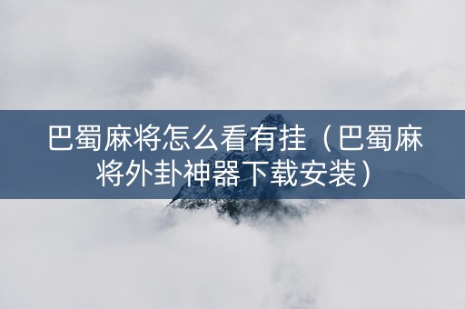 巴蜀麻将怎么看有挂（巴蜀麻将外卦神器下载安装）