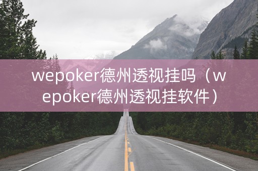 wepoker德州透视挂吗（wepoker德州透视挂软件）