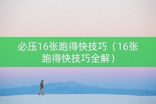 必压16张跑得快技巧（16张跑得快技巧全解）