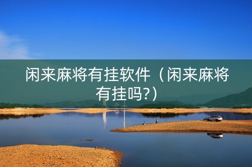 闲来麻将有挂软件（闲来麻将有挂吗?）