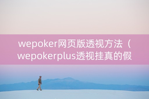 wepoker网页版透视方法（wepokerplus透视挂真的假的）