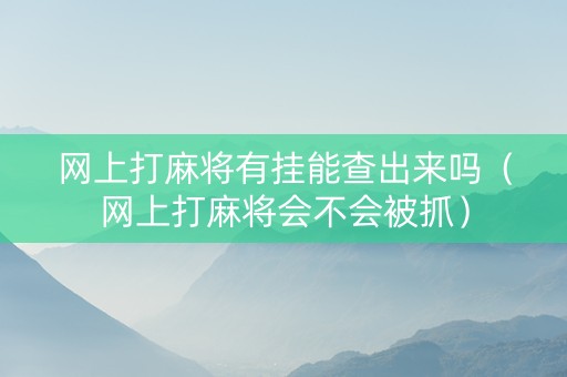 网上打麻将有挂能查出来吗（网上打麻将会不会被抓）