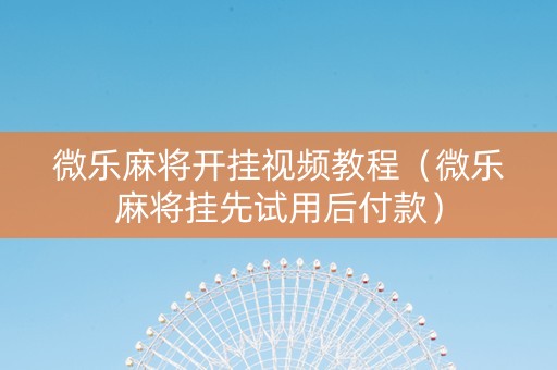 微乐麻将开挂视频教程（微乐麻将挂先试用后付款）