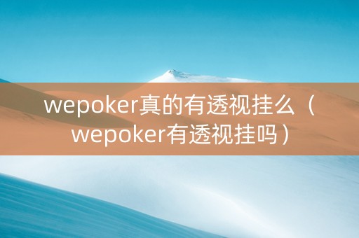 wepoker真的有透视挂么（wepoker有透视挂吗）