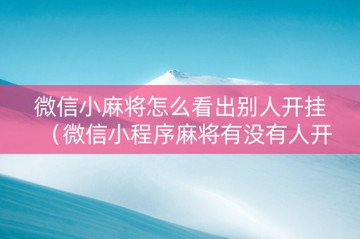 微信小麻将怎么看出别人开挂（微信小程序麻将有没有人开挂）