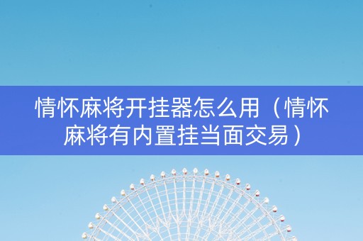 情怀麻将开挂器怎么用（情怀麻将有内置挂当面交易）