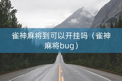 雀神麻将到可以开挂吗（雀神麻将bug）