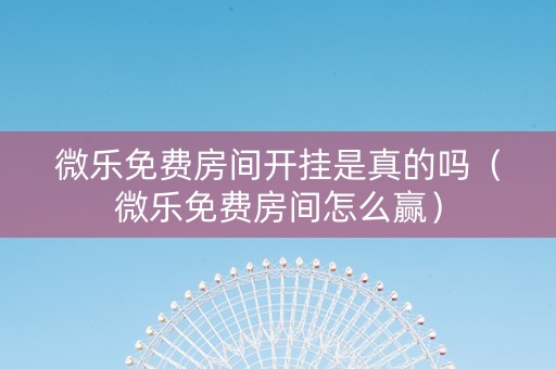 微乐免费房间开挂是真的吗（微乐免费房间怎么赢）