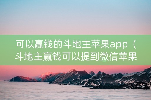 可以赢钱的斗地主苹果app（斗地主赢钱可以提到微信苹果下载）