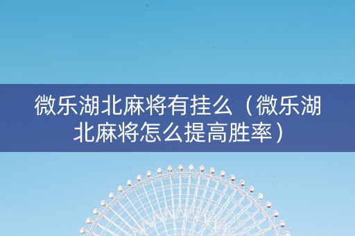 微乐湖北麻将有挂么（微乐湖北麻将怎么提高胜率）