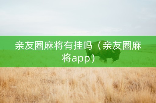 亲友圈麻将有挂吗（亲友圈麻将app）