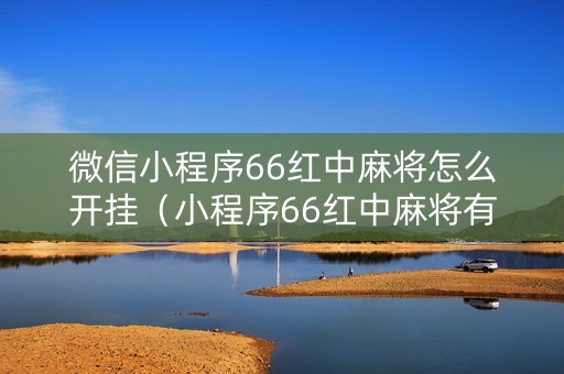 微信小程序66红中麻将怎么开挂（小程序66红中麻将有挂吗）