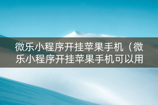 微乐小程序开挂苹果手机（微乐小程序开挂苹果手机可以用吗）