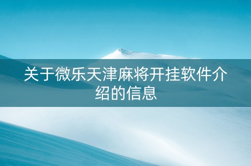 关于微乐天津麻将开挂软件介绍的信息