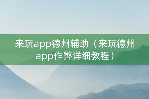 来玩app德州辅助（来玩德州app作弊详细教程）