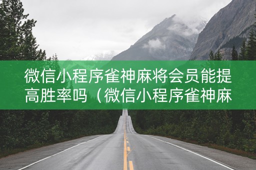 微信小程序雀神麻将会员能提高胜率吗（微信小程序雀神麻将有规律吗）