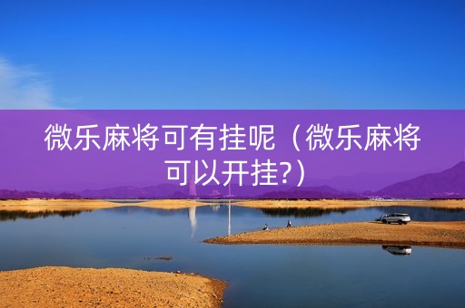 微乐麻将可有挂呢（微乐麻将可以开挂?）