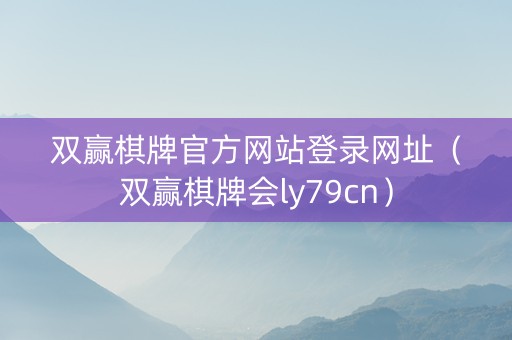 双赢棋牌官方网站登录网址（双赢棋牌会ly79cn）