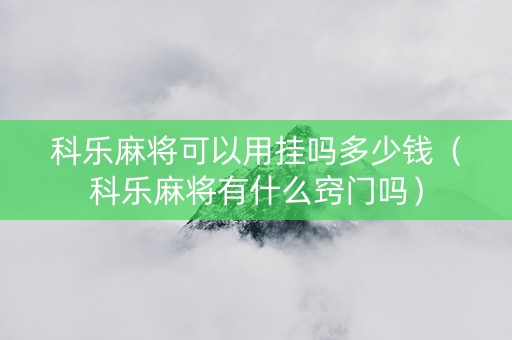 科乐麻将可以用挂吗多少钱（科乐麻将有什么窍门吗）