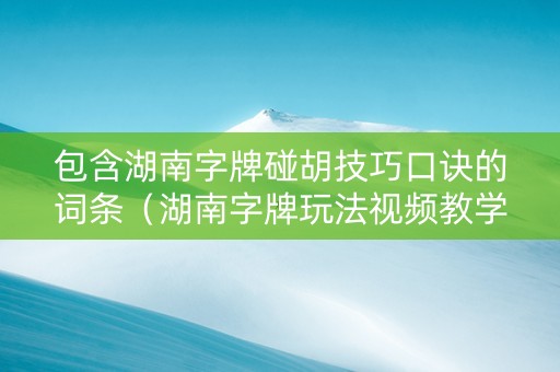 包含湖南字牌碰胡技巧口诀的词条（湖南字牌玩法视频教学）