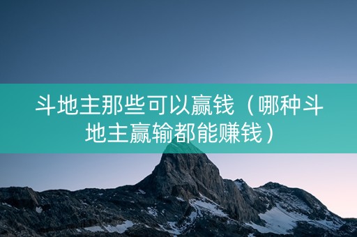 斗地主那些可以赢钱（哪种斗地主赢输都能赚钱）