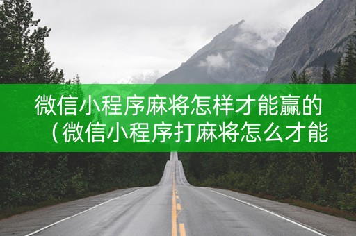 微信小程序麻将怎样才能赢的（微信小程序打麻将怎么才能赢）