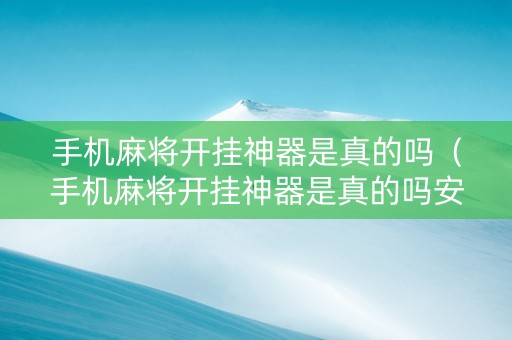 手机麻将开挂神器是真的吗（手机麻将开挂神器是真的吗安全吗）