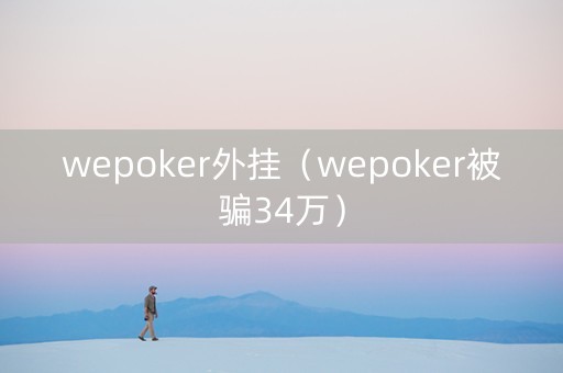 wepoker外挂（wepoker被骗34万）