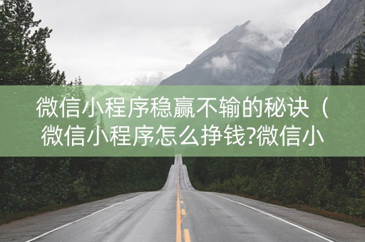 微信小程序稳赢不输的秘诀（微信小程序怎么挣钱?微信小程序的5款赚钱方式）