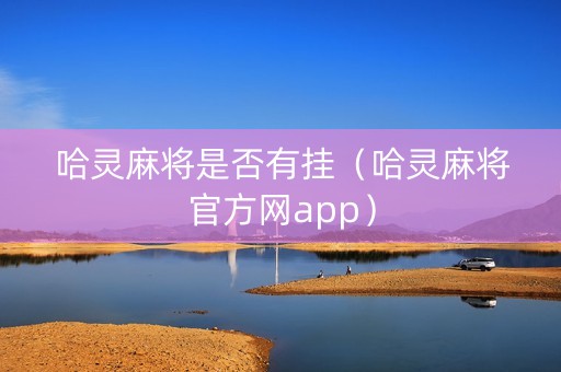 哈灵麻将是否有挂（哈灵麻将官方网app）