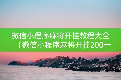 微信小程序麻将开挂教程大全（微信小程序麻将开挂200一天）