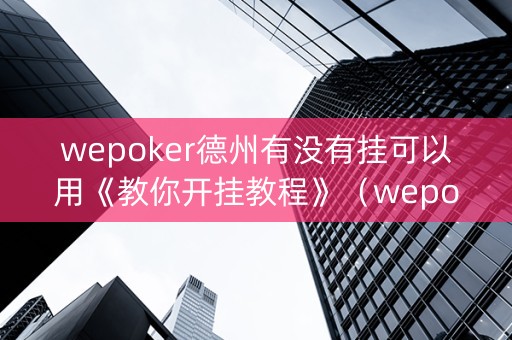 wepoker德州有没有挂可以用《教你开挂教程》（wepoker德州有没有发牌规律）