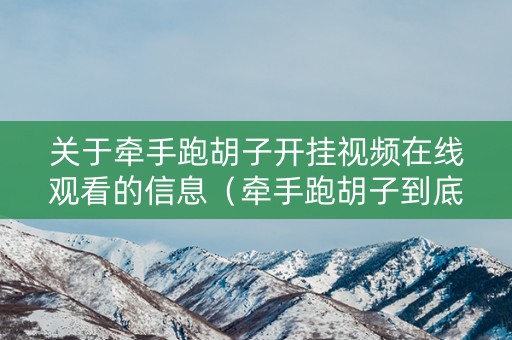 关于牵手跑胡子开挂视频在线观看的信息（牵手跑胡子到底有没有挂）