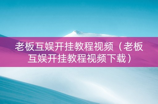 老板互娱开挂教程视频（老板互娱开挂教程视频下载）