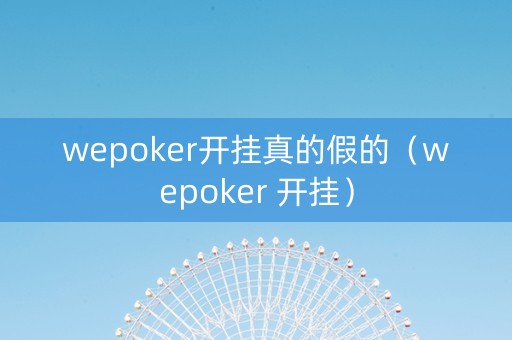 wepoker开挂真的假的（wepoker 开挂）