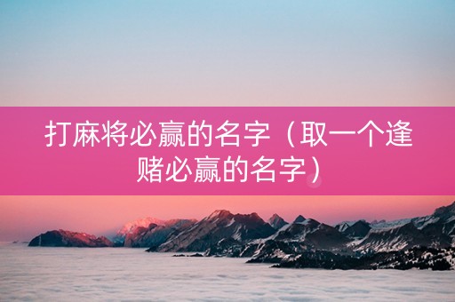 打麻将必赢的名字（取一个逢赌必赢的名字）